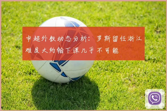 中超外教动态分析：罗斯留任浙江难度大约翰下课几乎不可能