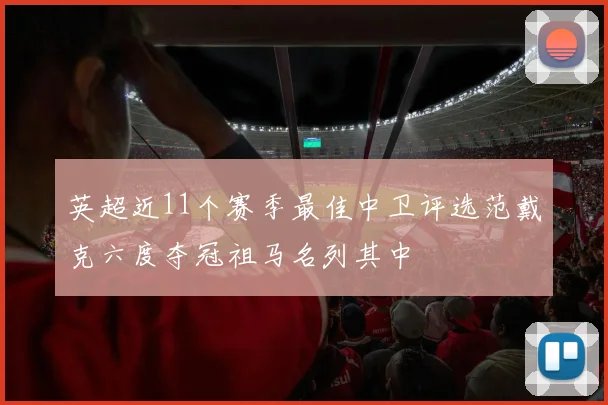 英超近11个赛季最佳中卫评选范戴克六度夺冠祖马名列其中