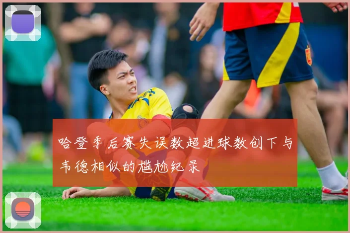 哈登季后赛失误数超进球数创下与韦德相似的尴尬纪录