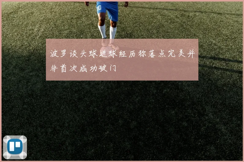 波罗谈头球进球经历称落点完美并非首次成功破门