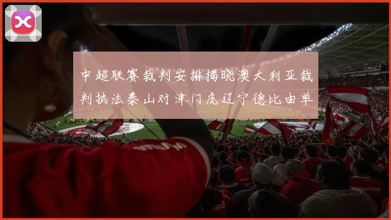 中超联赛裁判安排揭晓澳大利亚裁判执法泰山对津门虎辽宁德比由单丹奥主裁
