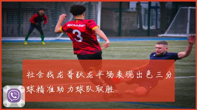 社会我龙哥狄龙半场表现出色三分球精准助力球队取胜