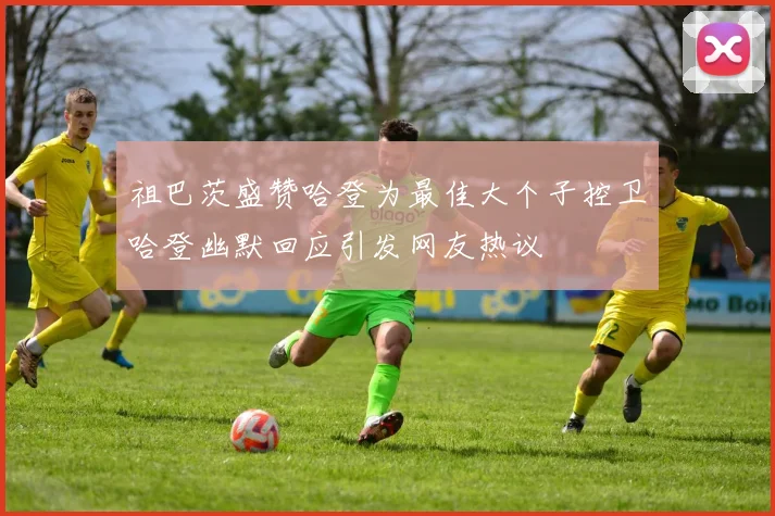 祖巴茨盛赞哈登为最佳大个子控卫哈登幽默回应引发网友热议