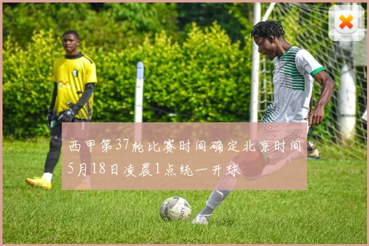 西甲第37轮比赛时间确定北京时间5月18日凌晨1点统一开球