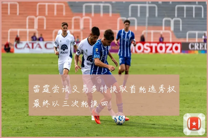 雷霆尝试交易多特换取首轮选秀权最终以三次轮换回