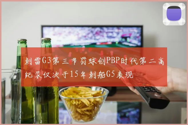刺雷G3第三节罚球创PBP时代第二高纪录仅次于15年刺船G5表现