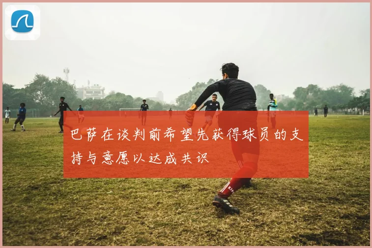 巴萨在谈判前希望先获得球员的支持与意愿以达成共识